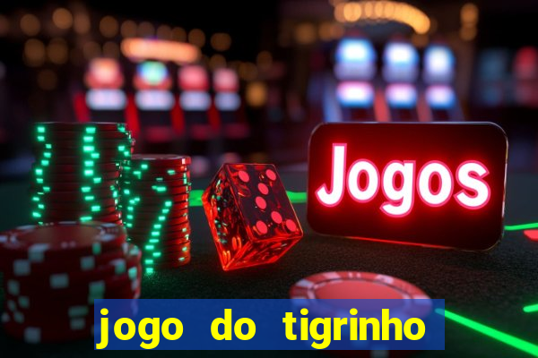 jogo do tigrinho que ganha dinheiro no cadastro